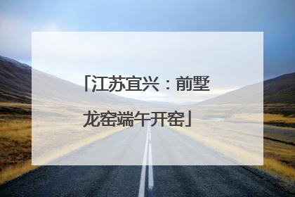 江苏宜兴：前墅龙窑端午开窑
