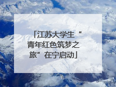 江苏大学生“青年红色筑梦之旅”在宁启动