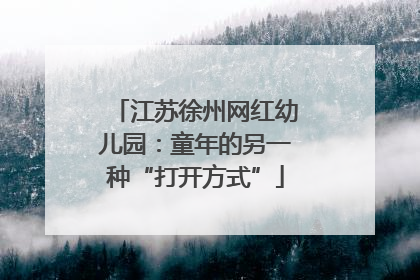 江苏徐州网红幼儿园：童年的另一种“打开方式”