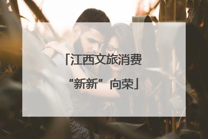江西文旅消费“新新”向荣