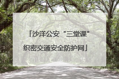 沙洋公安“三堂课”织密交通安全防护网