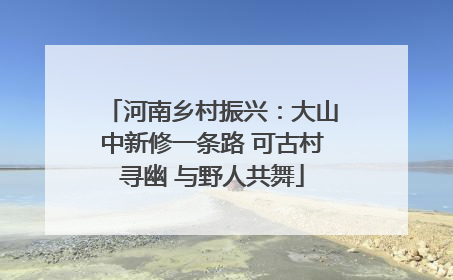 河南乡村振兴：大山中新修一条路 可古村寻幽 与野人共舞