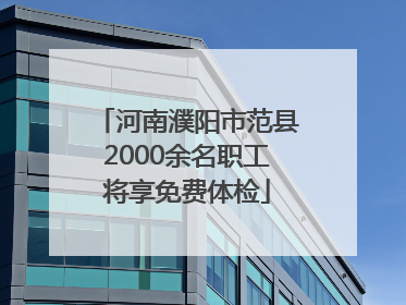 河南濮阳市范县2000余名职工将享免费体检