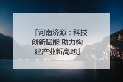 河南济源：科技创新赋能 助力构建产业新高地