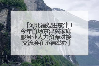 河北福嫂进京津！今年首场京津冀家庭服务业人力资源对接交流会在承德举办