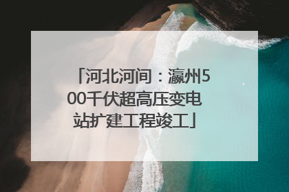 河北河间：瀛州500千伏超高压变电站扩建工程竣工