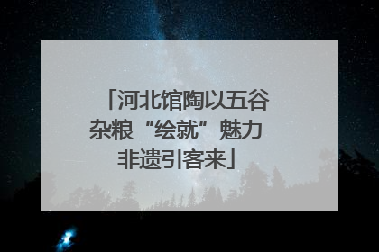 河北馆陶以五谷杂粮“绘就”魅力非遗引客来