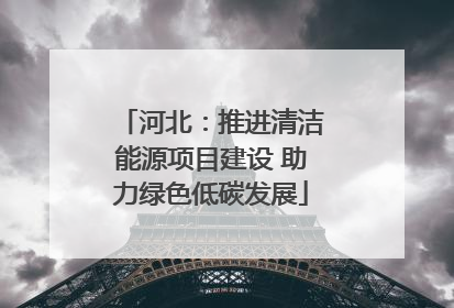 河北：推进清洁能源项目建设 助力绿色低碳发展