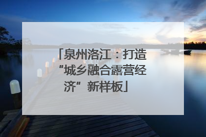 泉州洛江：打造“城乡融合露营经济”新样板