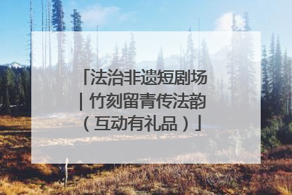 法治非遗短剧场｜竹刻留青传法韵（互动有礼品）