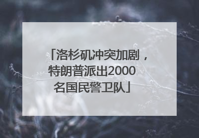 洛杉矶冲突加剧，特朗普派出2000名国民警卫队