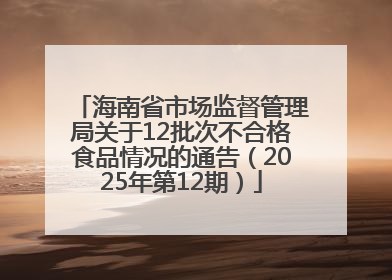 海南省市场监督管理局关于12批次不合格食品情况的通告（2025年第12期）