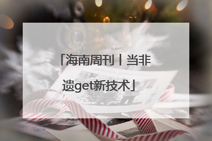 海南周刊丨当非遗get新技术