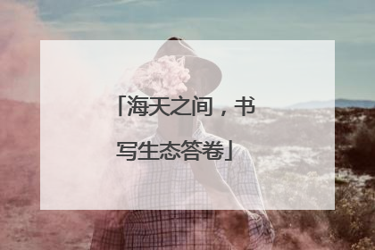 海天之间，书写生态答卷