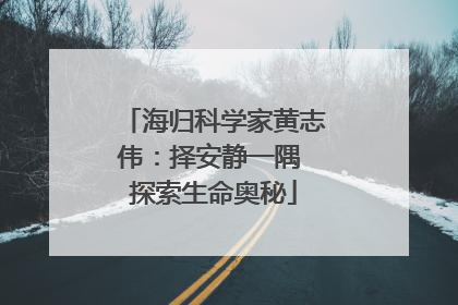 海归科学家黄志伟：择安静一隅 探索生命奥秘