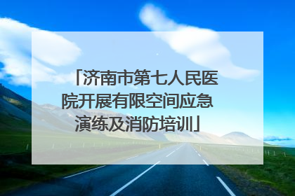 济南市第七人民医院开展有限空间应急演练及消防培训