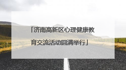 济南高新区心理健康教育交流活动圆满举行