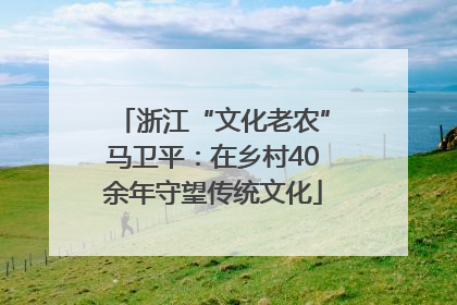 浙江“文化老农”马卫平：在乡村40余年守望传统文化