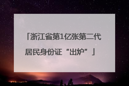 浙江省第1亿张第二代居民身份证“出炉”