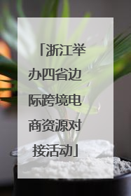 浙江举办四省边际跨境电商资源对接活动
