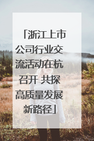浙江上市公司行业交流活动在杭召开 共探高质量发展新路径