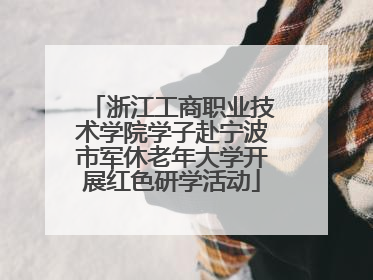 浙江工商职业技术学院学子赴宁波市军休老年大学开展红色研学活动
