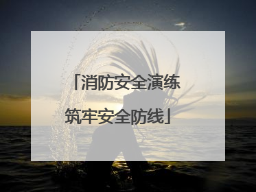 消防安全演练筑牢安全防线