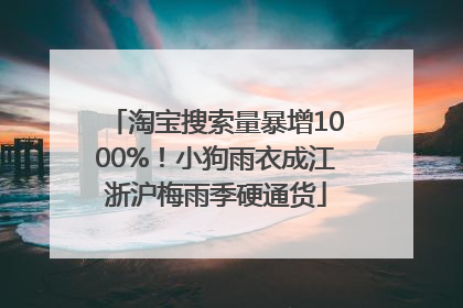 淘宝搜索量暴增1000%！小狗雨衣成江浙沪梅雨季硬通货