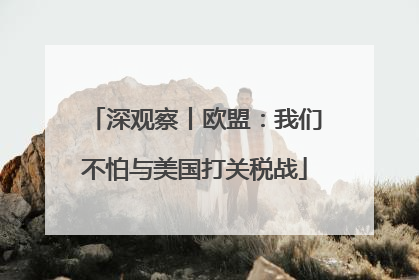深观察丨欧盟：我们不怕与美国打关税战