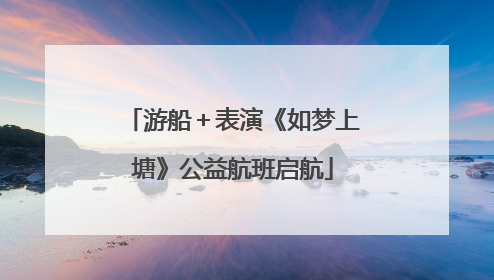 游船＋表演《如梦上塘》公益航班启航