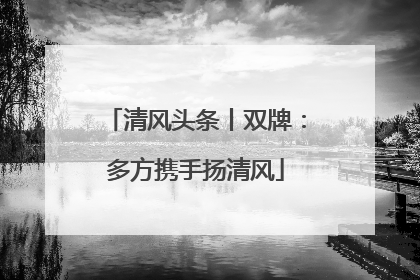 清风头条丨双牌：多方携手扬清风