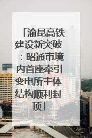 渝昆高铁建设新突破：昭通市境内首座牵引变电所主体结构顺利封顶