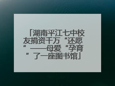 湖南平江七中校友捐资千万“还愿”——母爱“孕育”了一座图书馆