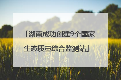 湖南成功创建9个国家生态质量综合监测站