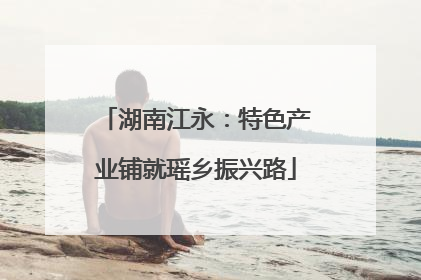 湖南江永：特色产业铺就瑶乡振兴路