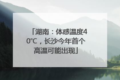 湖南：体感温度40℃，长沙今年首个高温可能出现