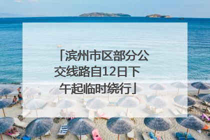 滨州市区部分公交线路自12日下午起临时绕行