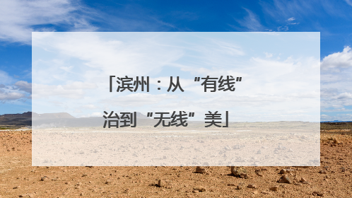 滨州：从“有线”治到“无线”美
