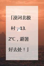 漠河北极村，13.2℃，避暑好去处！