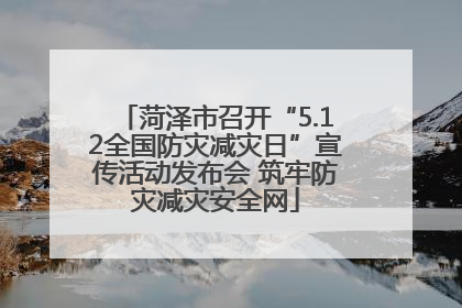 菏泽市召开“5.12全国防灾减灾日”宣传活动发布会 筑牢防灾减灾安全网