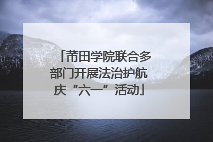 莆田学院联合多部门开展法治护航庆“六一”活动