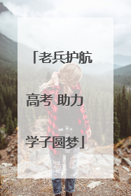 老兵护航高考 助力学子圆梦