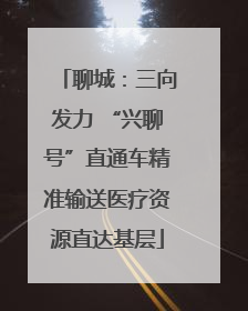 聊城：三向发力 “兴聊号”直通车精准输送医疗资源直达基层