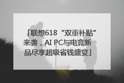 联想618“双重补贴”来袭，AI PC与电竞新品尽享超级省钱盛宴