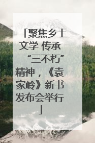 聚焦乡土文学 传承“三不朽”精神，《袁家岭》新书发布会举行