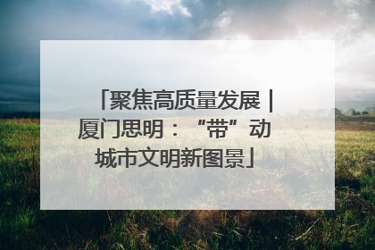 聚焦高质量发展｜厦门思明：“带”动城市文明新图景