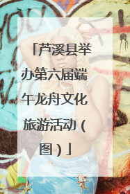 芦溪县举办第六届端午龙舟文化旅游活动（图）