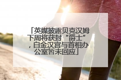 英媒披露贝克汉姆下周将获封“爵士”，白金汉宫与首相办公室暂未回应
