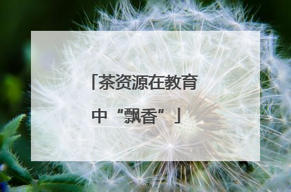茶资源在教育中“飘香”