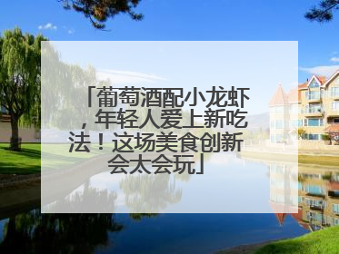 葡萄酒配小龙虾，年轻人爱上新吃法！这场美食创新会太会玩